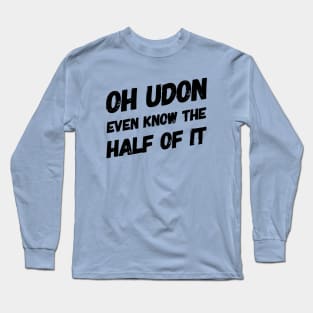 Oh Udon Even Know the Half of It Long Sleeve T-Shirt